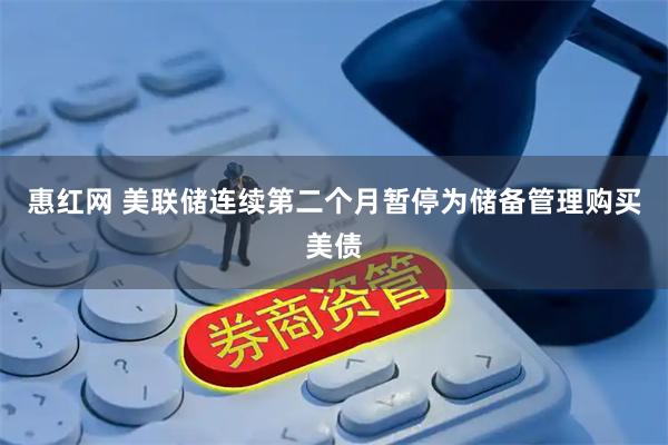 惠红网 美联储连续第二个月暂停为储备管理购买美债