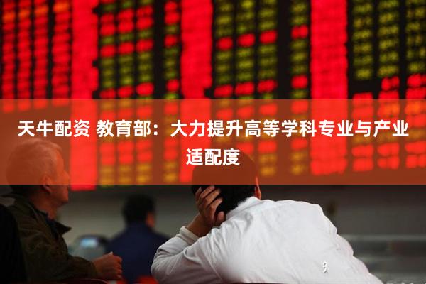 天牛配资 教育部：大力提升高等学科专业与产业适配度