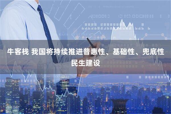 牛客栈 我国将持续推进普惠性、基础性、兜底性民生建设