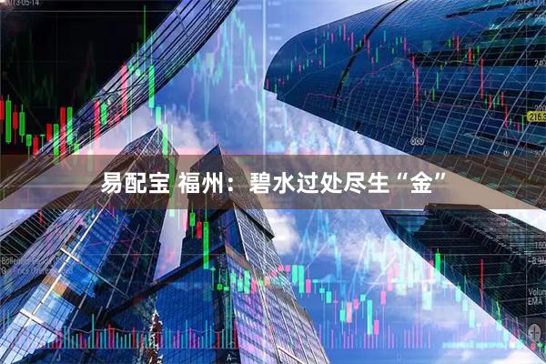易配宝 福州：碧水过处尽生“金”