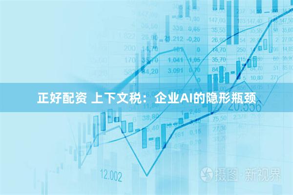 正好配资 上下文税：企业AI的隐形瓶颈