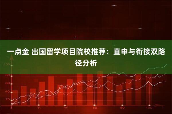 一点金 出国留学项目院校推荐：直申与衔接双路径分析