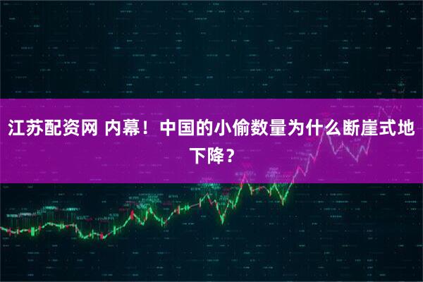 江苏配资网 内幕！中国的小偷数量为什么断崖式地下降？
